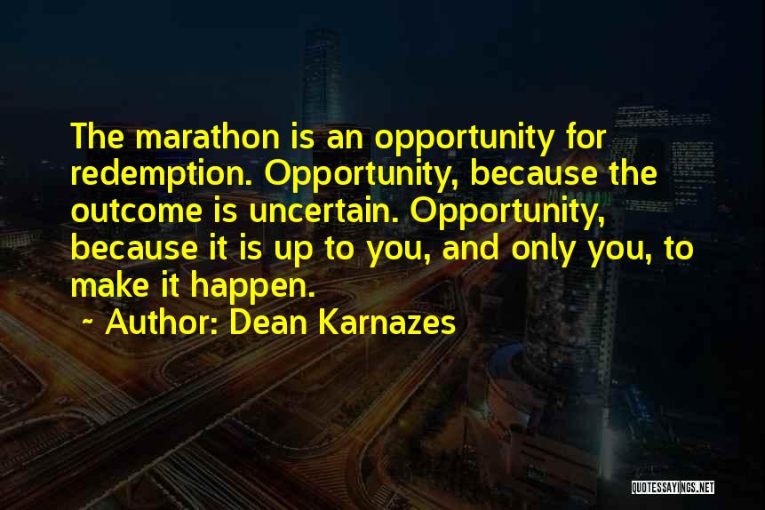 Dean Karnazes Quotes: The Marathon Is An Opportunity For Redemption. Opportunity, Because The Outcome Is Uncertain. Opportunity, Because It Is Up To You,