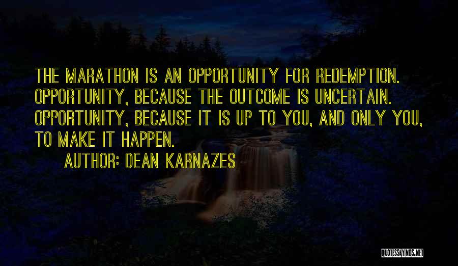 Dean Karnazes Quotes: The Marathon Is An Opportunity For Redemption. Opportunity, Because The Outcome Is Uncertain. Opportunity, Because It Is Up To You,