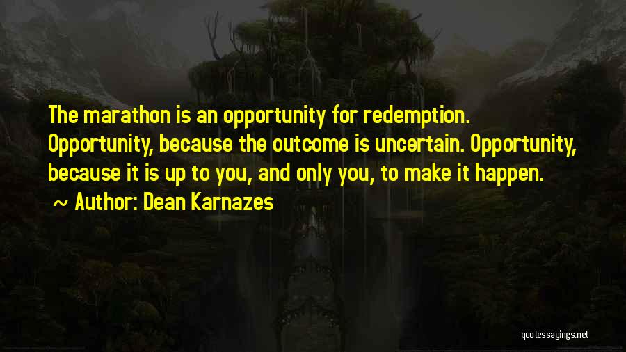 Dean Karnazes Quotes: The Marathon Is An Opportunity For Redemption. Opportunity, Because The Outcome Is Uncertain. Opportunity, Because It Is Up To You,