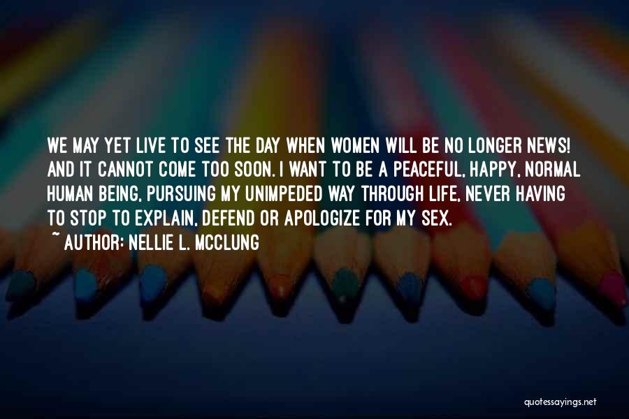 Nellie L. McClung Quotes: We May Yet Live To See The Day When Women Will Be No Longer News! And It Cannot Come Too