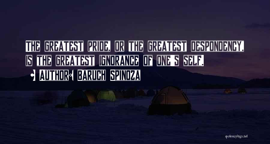 Baruch Spinoza Quotes: The Greatest Pride, Or The Greatest Despondency, Is The Greatest Ignorance Of One's Self.