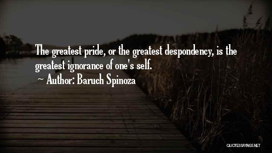 Baruch Spinoza Quotes: The Greatest Pride, Or The Greatest Despondency, Is The Greatest Ignorance Of One's Self.