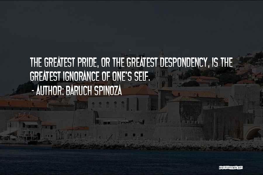 Baruch Spinoza Quotes: The Greatest Pride, Or The Greatest Despondency, Is The Greatest Ignorance Of One's Self.