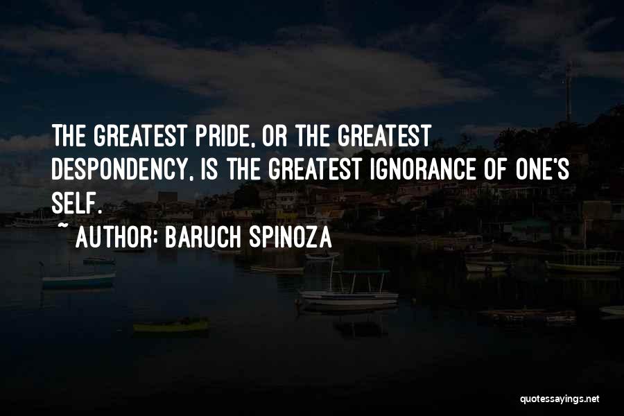 Baruch Spinoza Quotes: The Greatest Pride, Or The Greatest Despondency, Is The Greatest Ignorance Of One's Self.