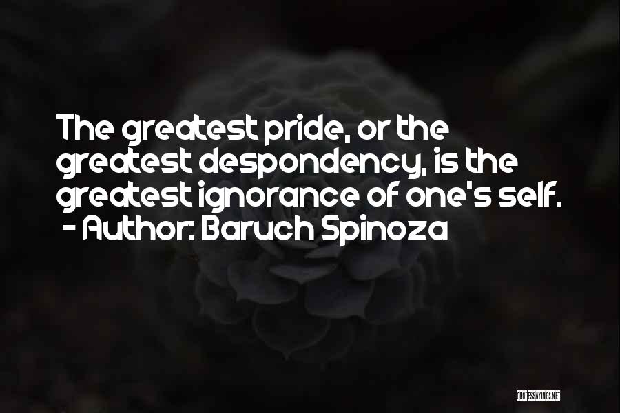 Baruch Spinoza Quotes: The Greatest Pride, Or The Greatest Despondency, Is The Greatest Ignorance Of One's Self.