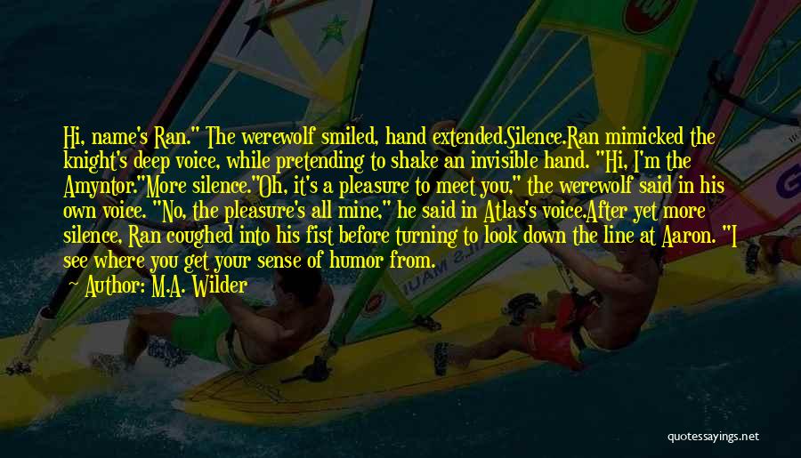 M.A. Wilder Quotes: Hi, Name's Ran. The Werewolf Smiled, Hand Extended.silence.ran Mimicked The Knight's Deep Voice, While Pretending To Shake An Invisible Hand.
