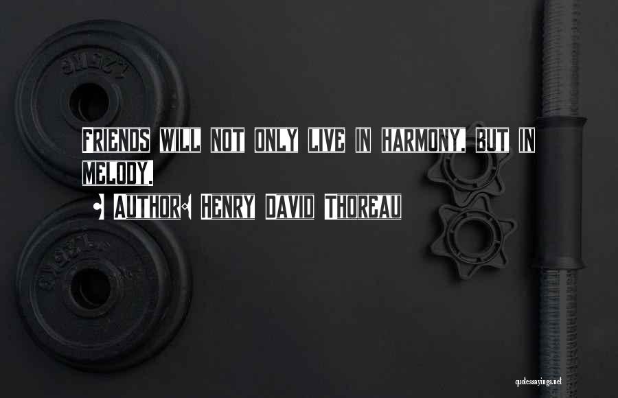 Henry David Thoreau Quotes: Friends Will Not Only Live In Harmony, But In Melody.