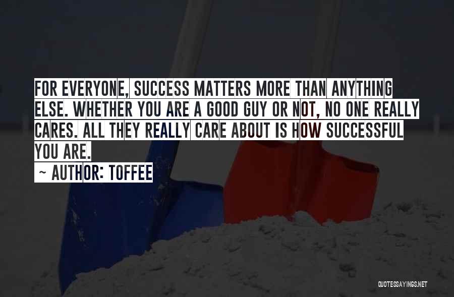 Toffee Quotes: For Everyone, Success Matters More Than Anything Else. Whether You Are A Good Guy Or Not, No One Really Cares.