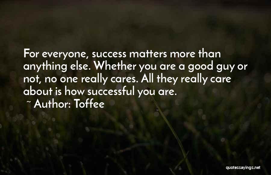 Toffee Quotes: For Everyone, Success Matters More Than Anything Else. Whether You Are A Good Guy Or Not, No One Really Cares.