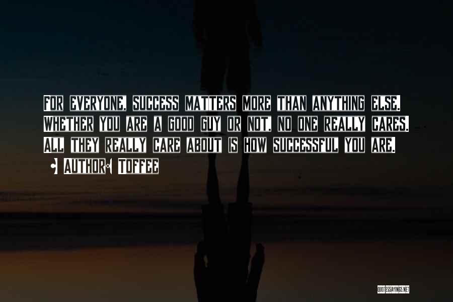 Toffee Quotes: For Everyone, Success Matters More Than Anything Else. Whether You Are A Good Guy Or Not, No One Really Cares.