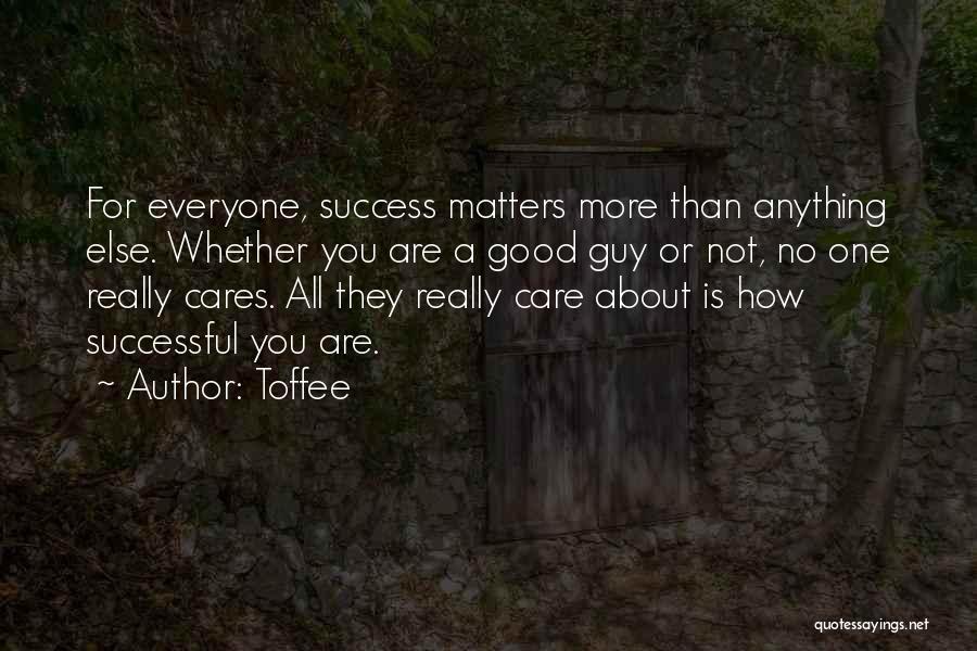 Toffee Quotes: For Everyone, Success Matters More Than Anything Else. Whether You Are A Good Guy Or Not, No One Really Cares.