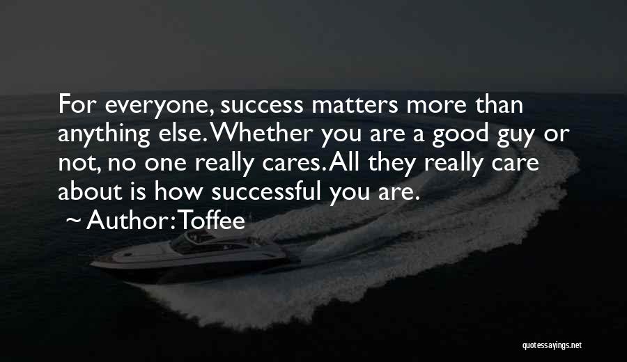 Toffee Quotes: For Everyone, Success Matters More Than Anything Else. Whether You Are A Good Guy Or Not, No One Really Cares.