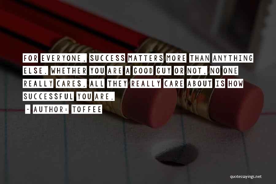 Toffee Quotes: For Everyone, Success Matters More Than Anything Else. Whether You Are A Good Guy Or Not, No One Really Cares.