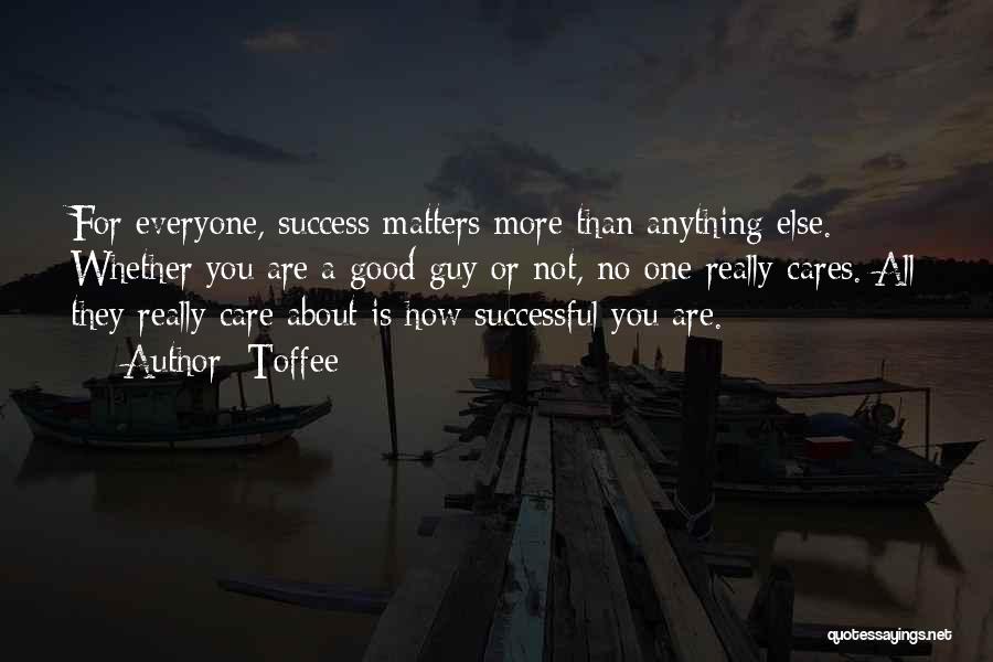 Toffee Quotes: For Everyone, Success Matters More Than Anything Else. Whether You Are A Good Guy Or Not, No One Really Cares.