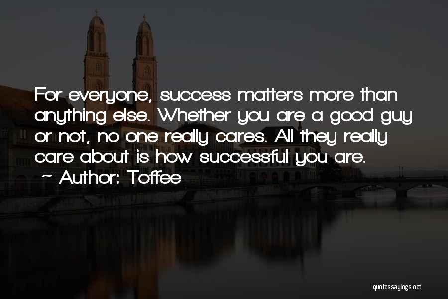 Toffee Quotes: For Everyone, Success Matters More Than Anything Else. Whether You Are A Good Guy Or Not, No One Really Cares.