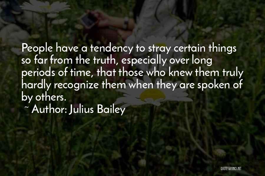 Julius Bailey Quotes: People Have A Tendency To Stray Certain Things So Far From The Truth, Especially Over Long Periods Of Time, That
