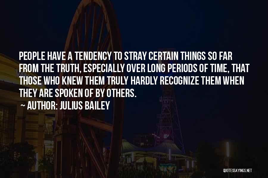 Julius Bailey Quotes: People Have A Tendency To Stray Certain Things So Far From The Truth, Especially Over Long Periods Of Time, That