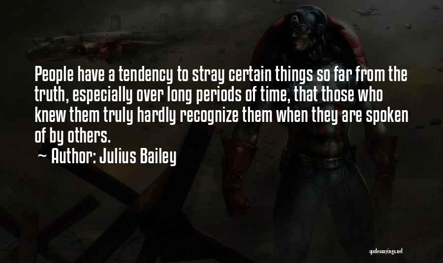 Julius Bailey Quotes: People Have A Tendency To Stray Certain Things So Far From The Truth, Especially Over Long Periods Of Time, That