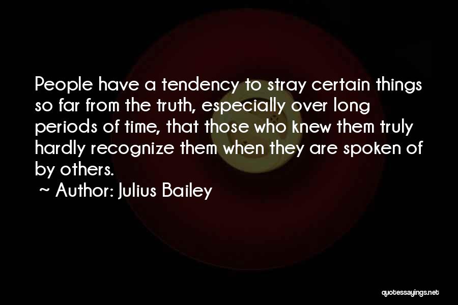 Julius Bailey Quotes: People Have A Tendency To Stray Certain Things So Far From The Truth, Especially Over Long Periods Of Time, That