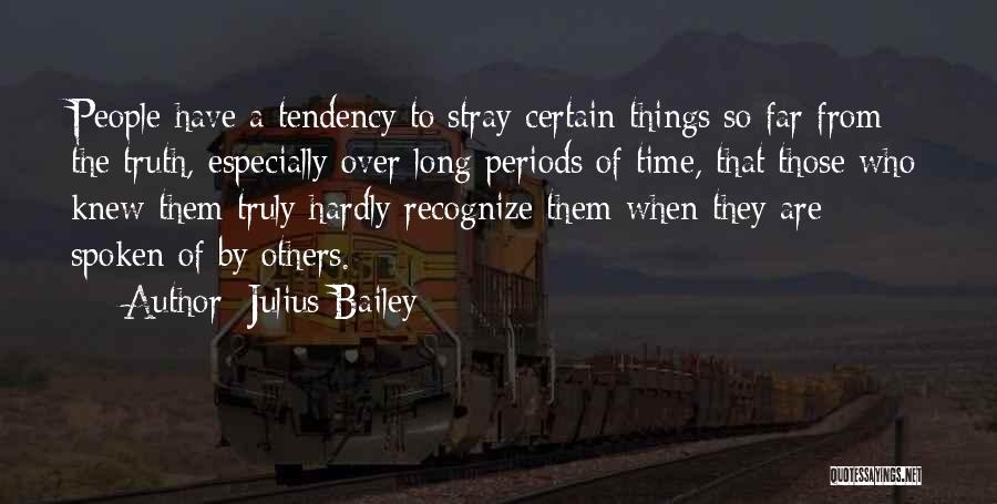 Julius Bailey Quotes: People Have A Tendency To Stray Certain Things So Far From The Truth, Especially Over Long Periods Of Time, That