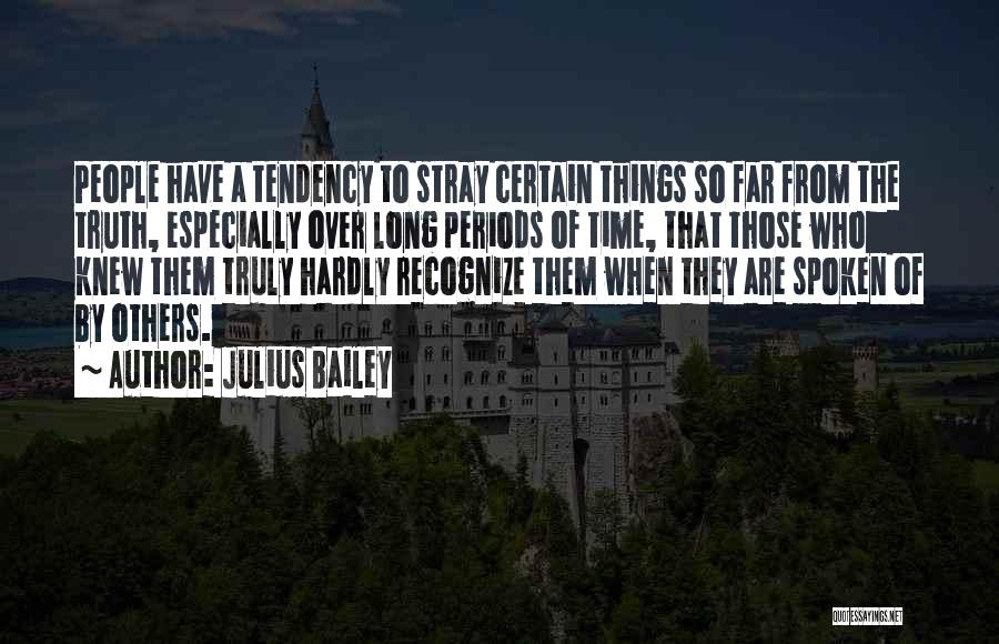 Julius Bailey Quotes: People Have A Tendency To Stray Certain Things So Far From The Truth, Especially Over Long Periods Of Time, That