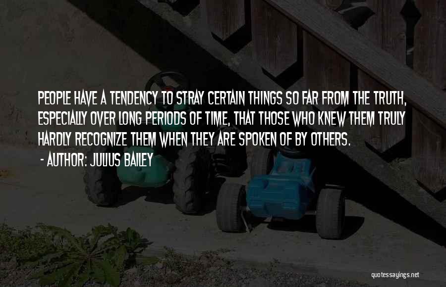 Julius Bailey Quotes: People Have A Tendency To Stray Certain Things So Far From The Truth, Especially Over Long Periods Of Time, That