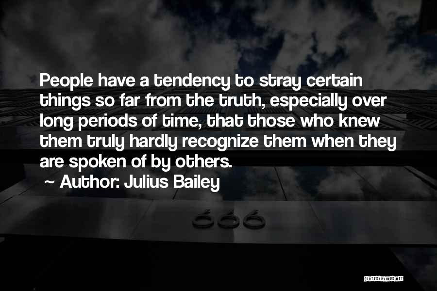 Julius Bailey Quotes: People Have A Tendency To Stray Certain Things So Far From The Truth, Especially Over Long Periods Of Time, That