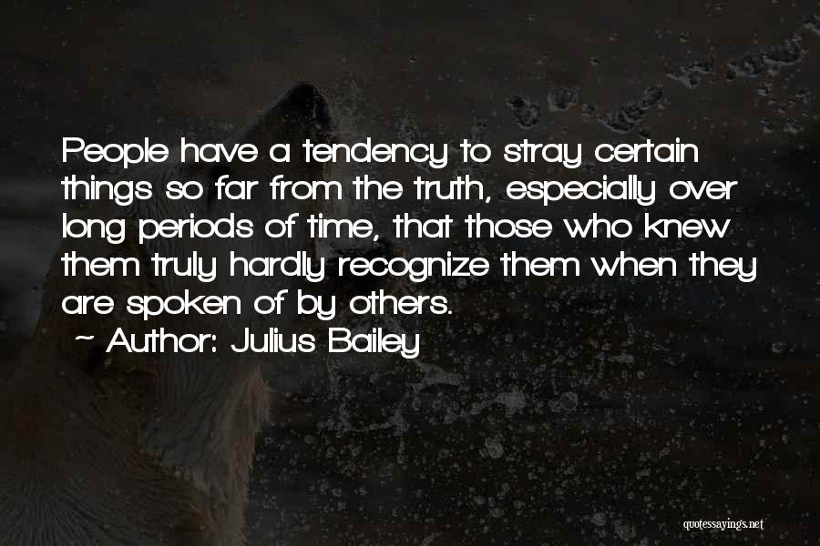 Julius Bailey Quotes: People Have A Tendency To Stray Certain Things So Far From The Truth, Especially Over Long Periods Of Time, That