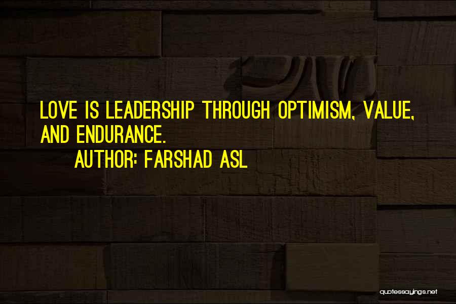 Farshad Asl Quotes: Love Is Leadership Through Optimism, Value, And Endurance.