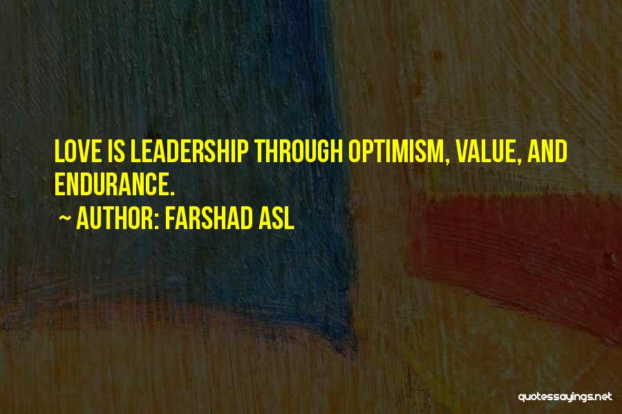 Farshad Asl Quotes: Love Is Leadership Through Optimism, Value, And Endurance.
