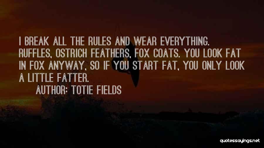 Totie Fields Quotes: I Break All The Rules And Wear Everything. Ruffles, Ostrich Feathers, Fox Coats. You Look Fat In Fox Anyway, So