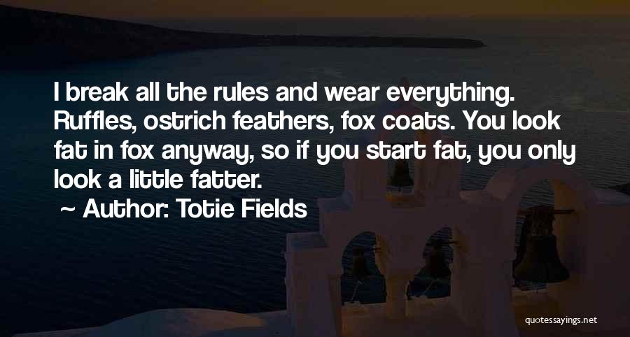 Totie Fields Quotes: I Break All The Rules And Wear Everything. Ruffles, Ostrich Feathers, Fox Coats. You Look Fat In Fox Anyway, So