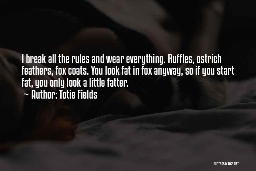 Totie Fields Quotes: I Break All The Rules And Wear Everything. Ruffles, Ostrich Feathers, Fox Coats. You Look Fat In Fox Anyway, So
