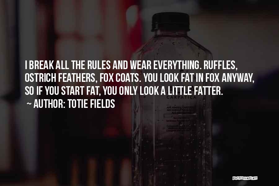 Totie Fields Quotes: I Break All The Rules And Wear Everything. Ruffles, Ostrich Feathers, Fox Coats. You Look Fat In Fox Anyway, So