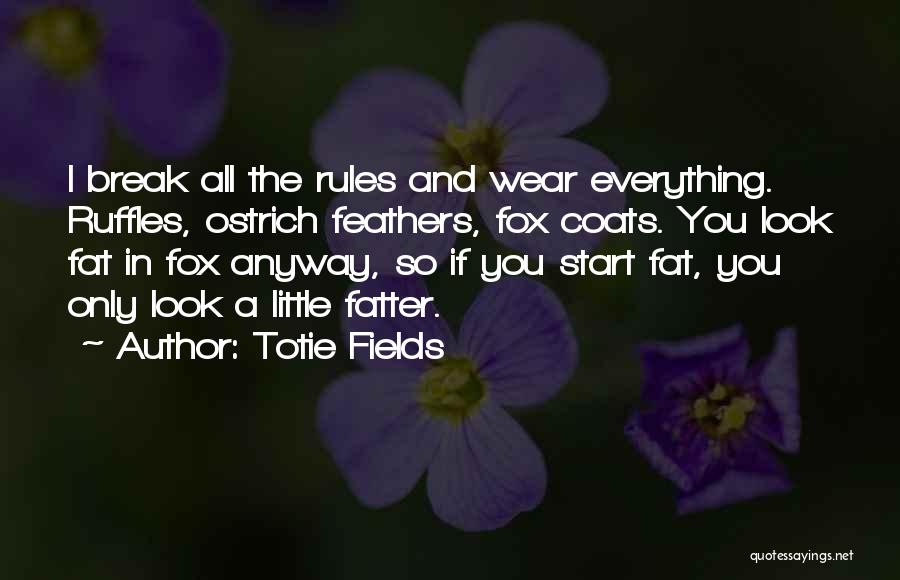 Totie Fields Quotes: I Break All The Rules And Wear Everything. Ruffles, Ostrich Feathers, Fox Coats. You Look Fat In Fox Anyway, So