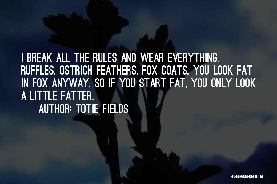 Totie Fields Quotes: I Break All The Rules And Wear Everything. Ruffles, Ostrich Feathers, Fox Coats. You Look Fat In Fox Anyway, So