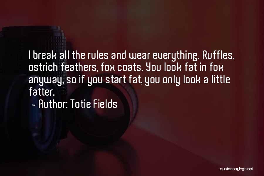 Totie Fields Quotes: I Break All The Rules And Wear Everything. Ruffles, Ostrich Feathers, Fox Coats. You Look Fat In Fox Anyway, So