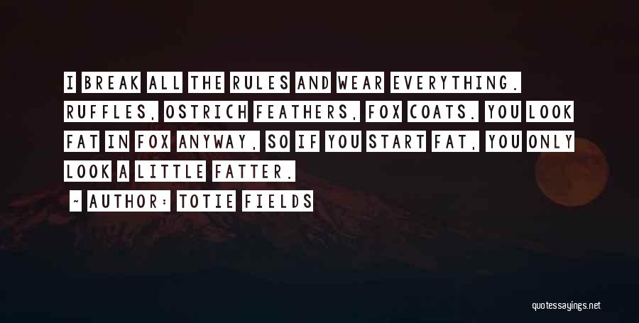 Totie Fields Quotes: I Break All The Rules And Wear Everything. Ruffles, Ostrich Feathers, Fox Coats. You Look Fat In Fox Anyway, So