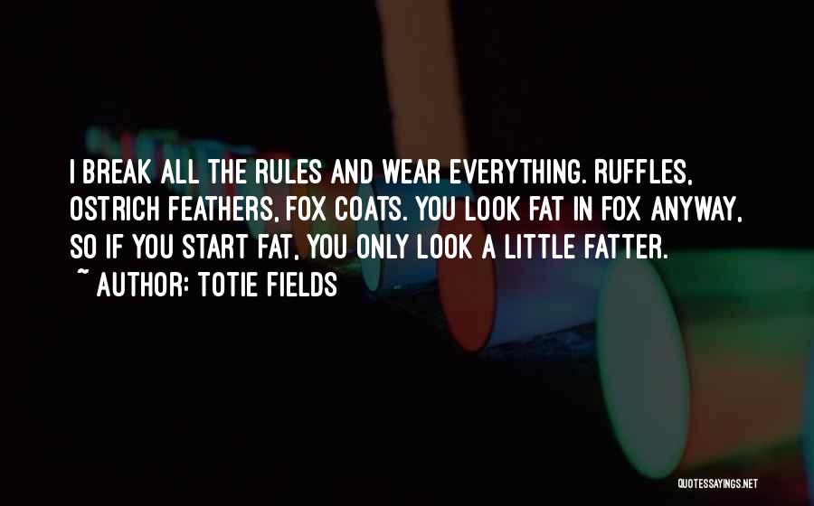 Totie Fields Quotes: I Break All The Rules And Wear Everything. Ruffles, Ostrich Feathers, Fox Coats. You Look Fat In Fox Anyway, So