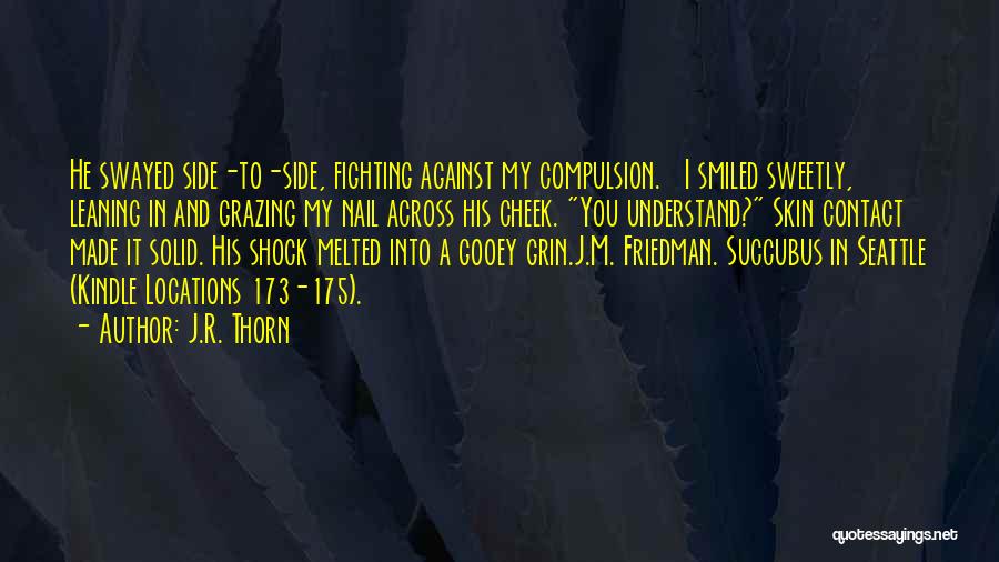 J.R. Thorn Quotes: He Swayed Side-to-side, Fighting Against My Compulsion. I Smiled Sweetly, Leaning In And Grazing My Nail Across His Cheek. You