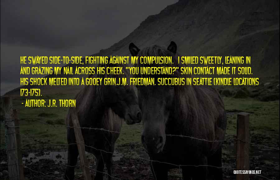 J.R. Thorn Quotes: He Swayed Side-to-side, Fighting Against My Compulsion. I Smiled Sweetly, Leaning In And Grazing My Nail Across His Cheek. You