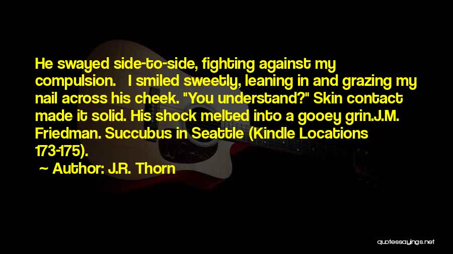 J.R. Thorn Quotes: He Swayed Side-to-side, Fighting Against My Compulsion. I Smiled Sweetly, Leaning In And Grazing My Nail Across His Cheek. You