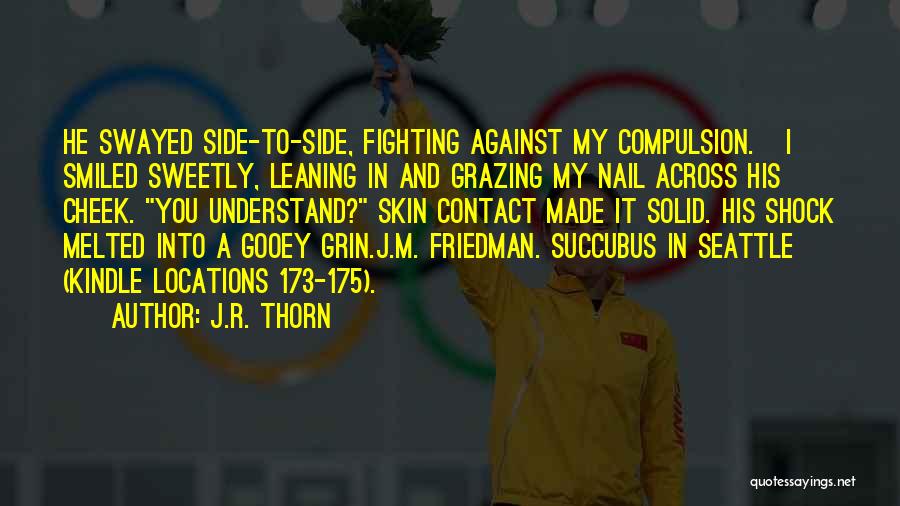 J.R. Thorn Quotes: He Swayed Side-to-side, Fighting Against My Compulsion. I Smiled Sweetly, Leaning In And Grazing My Nail Across His Cheek. You