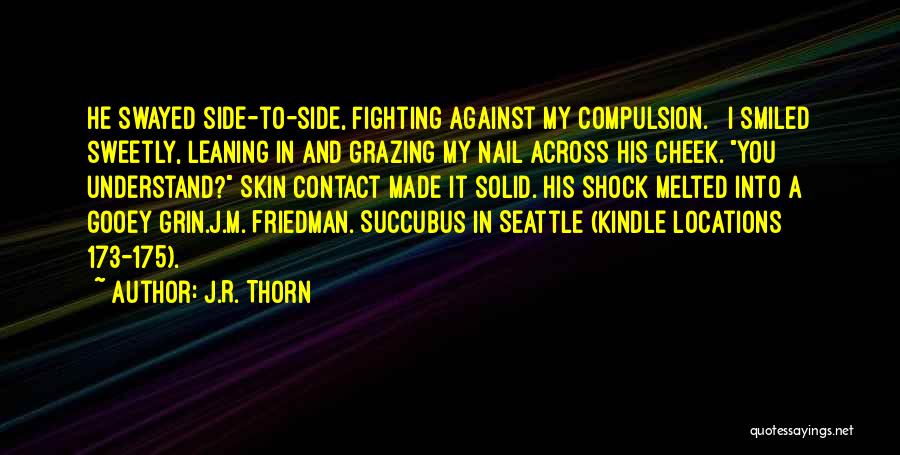 J.R. Thorn Quotes: He Swayed Side-to-side, Fighting Against My Compulsion. I Smiled Sweetly, Leaning In And Grazing My Nail Across His Cheek. You