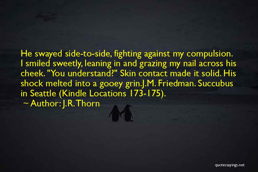 J.R. Thorn Quotes: He Swayed Side-to-side, Fighting Against My Compulsion. I Smiled Sweetly, Leaning In And Grazing My Nail Across His Cheek. You