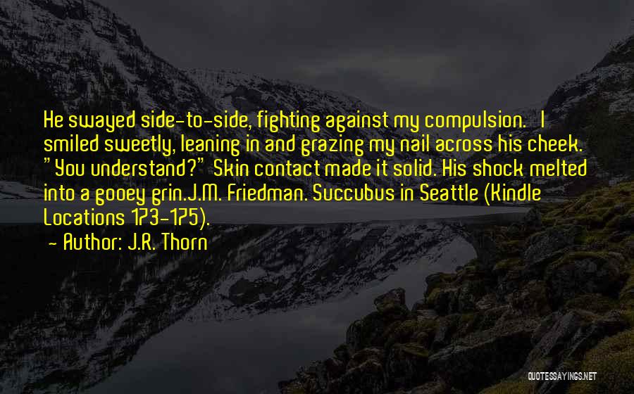 J.R. Thorn Quotes: He Swayed Side-to-side, Fighting Against My Compulsion. I Smiled Sweetly, Leaning In And Grazing My Nail Across His Cheek. You