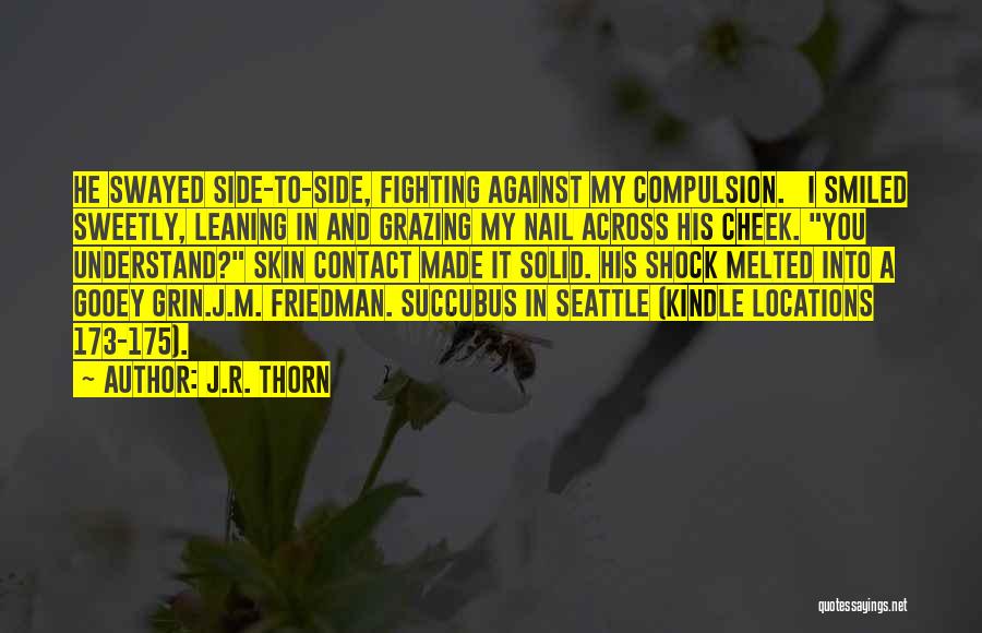 J.R. Thorn Quotes: He Swayed Side-to-side, Fighting Against My Compulsion. I Smiled Sweetly, Leaning In And Grazing My Nail Across His Cheek. You