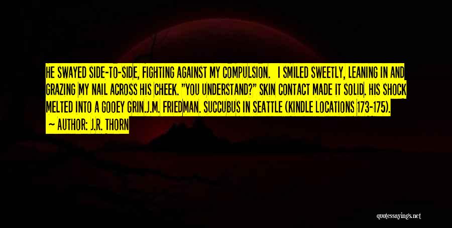 J.R. Thorn Quotes: He Swayed Side-to-side, Fighting Against My Compulsion. I Smiled Sweetly, Leaning In And Grazing My Nail Across His Cheek. You