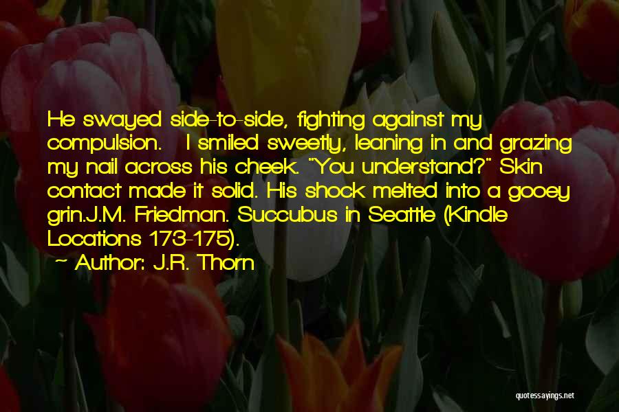 J.R. Thorn Quotes: He Swayed Side-to-side, Fighting Against My Compulsion. I Smiled Sweetly, Leaning In And Grazing My Nail Across His Cheek. You