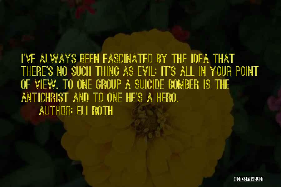 Eli Roth Quotes: I've Always Been Fascinated By The Idea That There's No Such Thing As Evil; It's All In Your Point Of